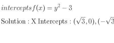 The intercepts of f(x)=y^2-3 is X Intercepts: (sqrt(3),0),(-sqrt(3),0),Y Intercepts: (0,-3)
